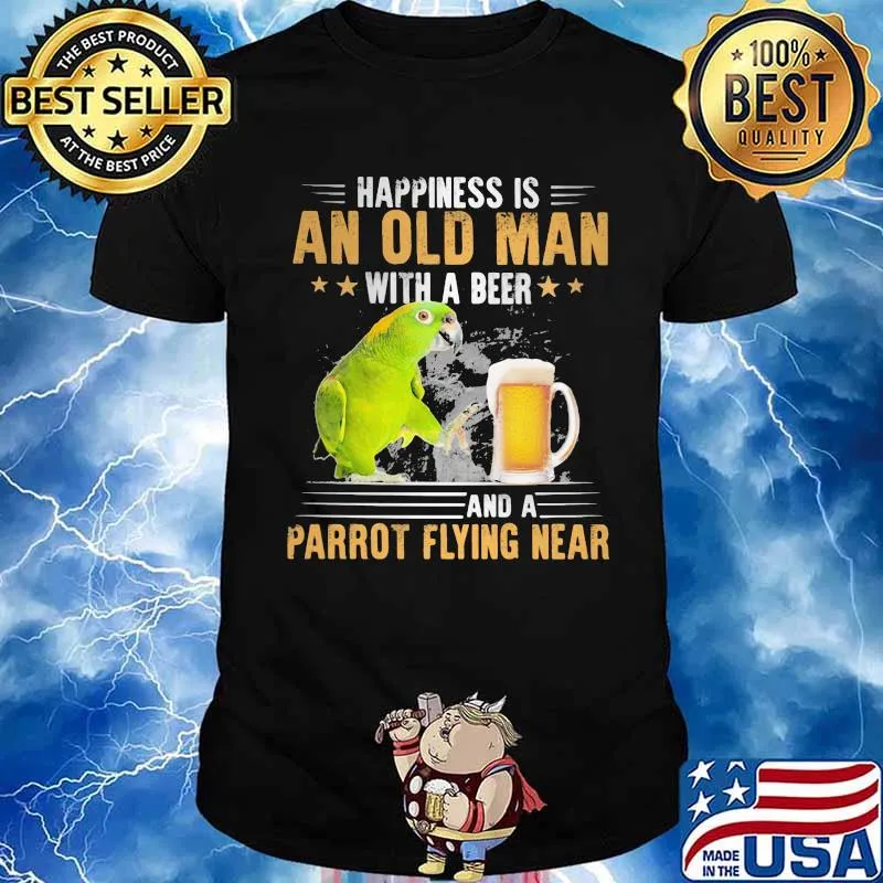 Happiness Is An Old Man With A Beer Parrot Flying Near Shirt