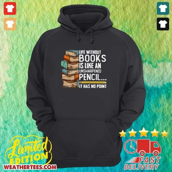 Happy Life Without Books Is Like An Unsharpened Pencil It Has No Point Shirt - Image 5