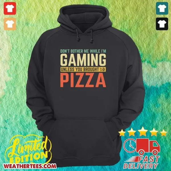 Hot Do Not Bother Me While I Am Gaming Unless You Brought Pizza Shirt - Image 5