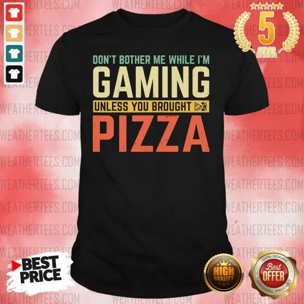 Hot Do Not Bother Me While I Am Gaming Unless You Brought Pizza Shirt