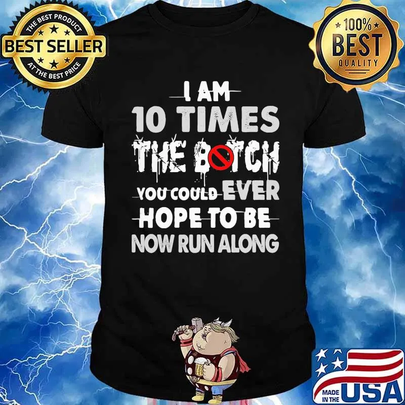 I Am 10 Times The Botch You Could Ever Hope To Be Now Run Along Shirt