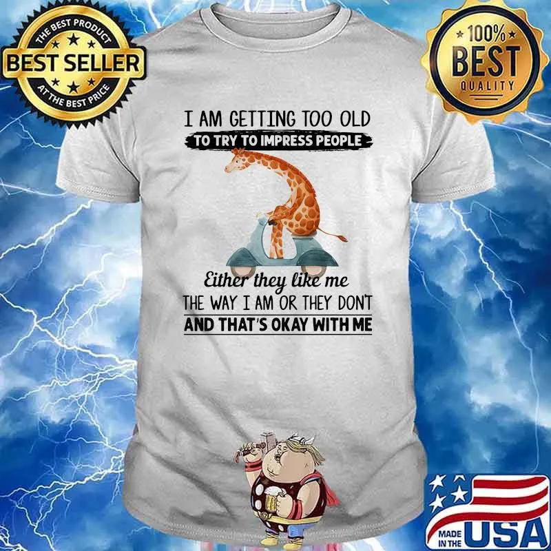 I Am Getting Too Old To Try To Impress People Either They Like Me The Way I Am Or They Don’t And That’s Okay With Me Giraffe Shirt