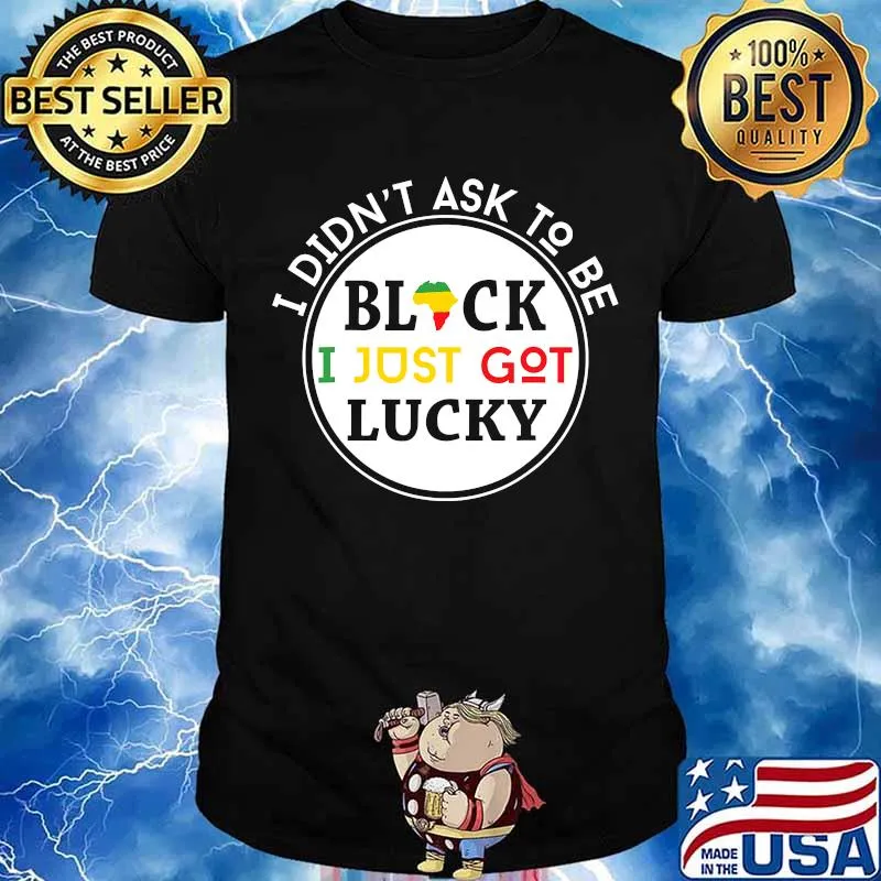 I Didn't Ask To Be Black I Just Got Lucky Shirt