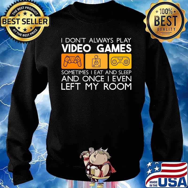 I Don't Always Play Video Games Sometimes I Eat And Sleep And Once I Even Left My Room Shirt Sweater