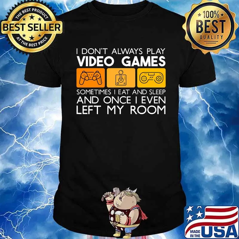 I Don't Always Play Video Games Sometimes I Eat And Sleep And Once I Even Left My Room Shirt