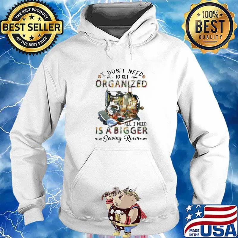 I Don't Need To Get Organized All I Need IS A Biggest Sewing Room Shirt Hoodie