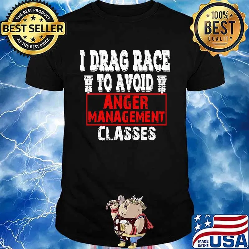 I Drag Race To Avoid Anger Management Classes Shirt
