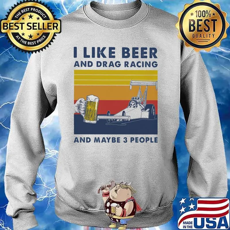 I Like Beer And Drag Racing And Maybe 3 People Vintage Shirt Sweater