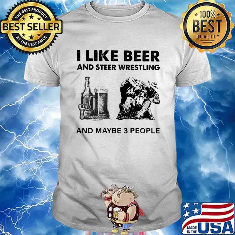 I Like Beer And Steer Wrestling And Maybe 3 People Shirt