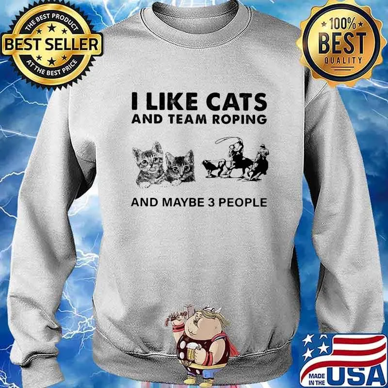 I Like Cats And Team Roping And Maybe 3 People Shirt Sweater
