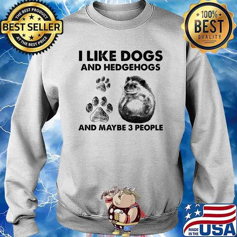 I Like Dogs And Hedgehogs And Maybe 3 People Shirt Sweater