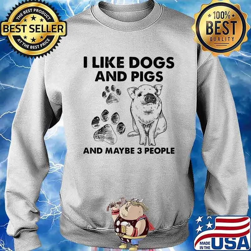 I Like Dogs And Pigs And Maybe 3 People Shirt Sweater