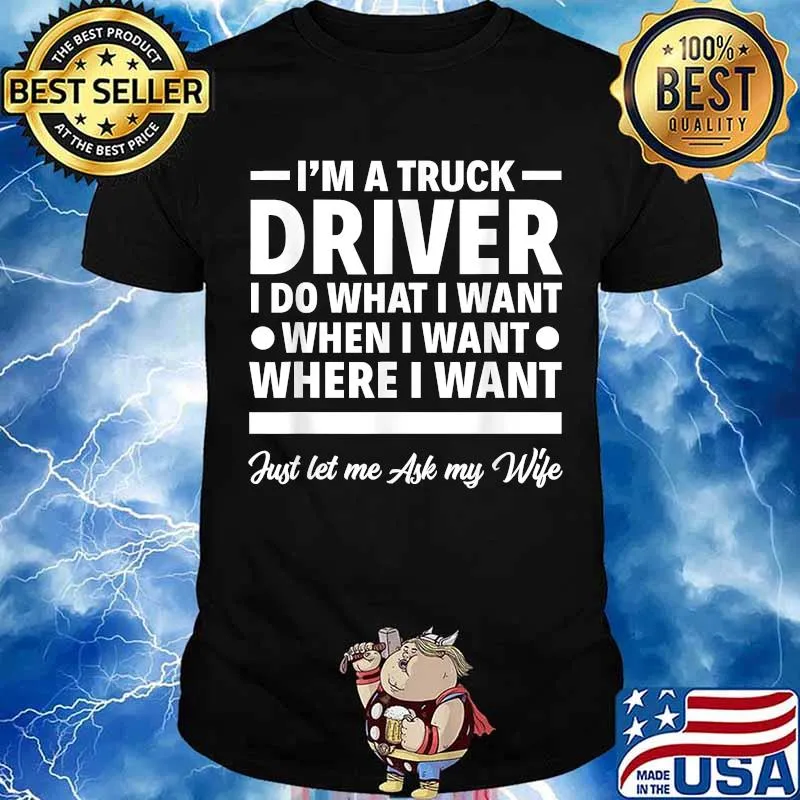 I'm A Truck Driver I Do What I Want When I Want Just Ler Me Ask My Wife Tow Truck Operator Trucker Shirt