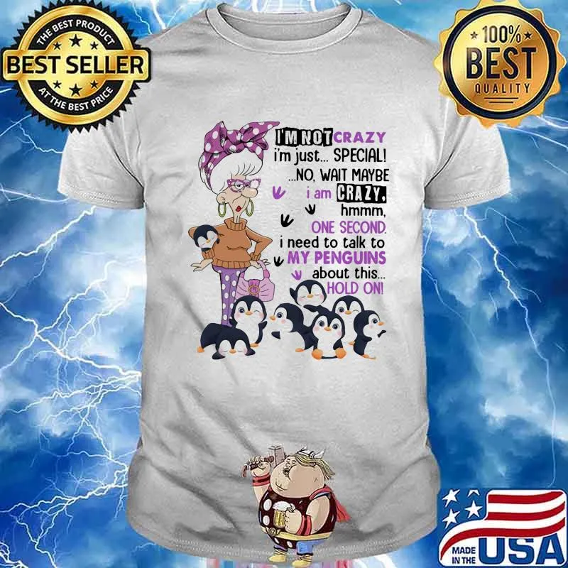 I'm Not Crazy I'm Just Special No Wait Maybe I Am Crazy Hmm One Second Need To Talk To My Penguins About This Hold On Shirt