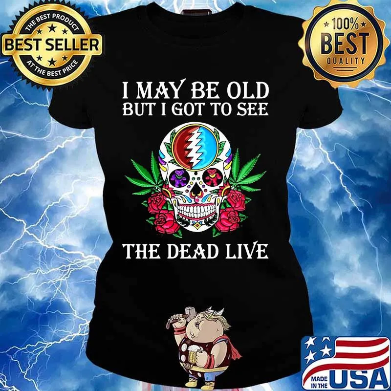 I May Be Old But I Got To See The Dead Live Rose Skull Shirt Ladies tee