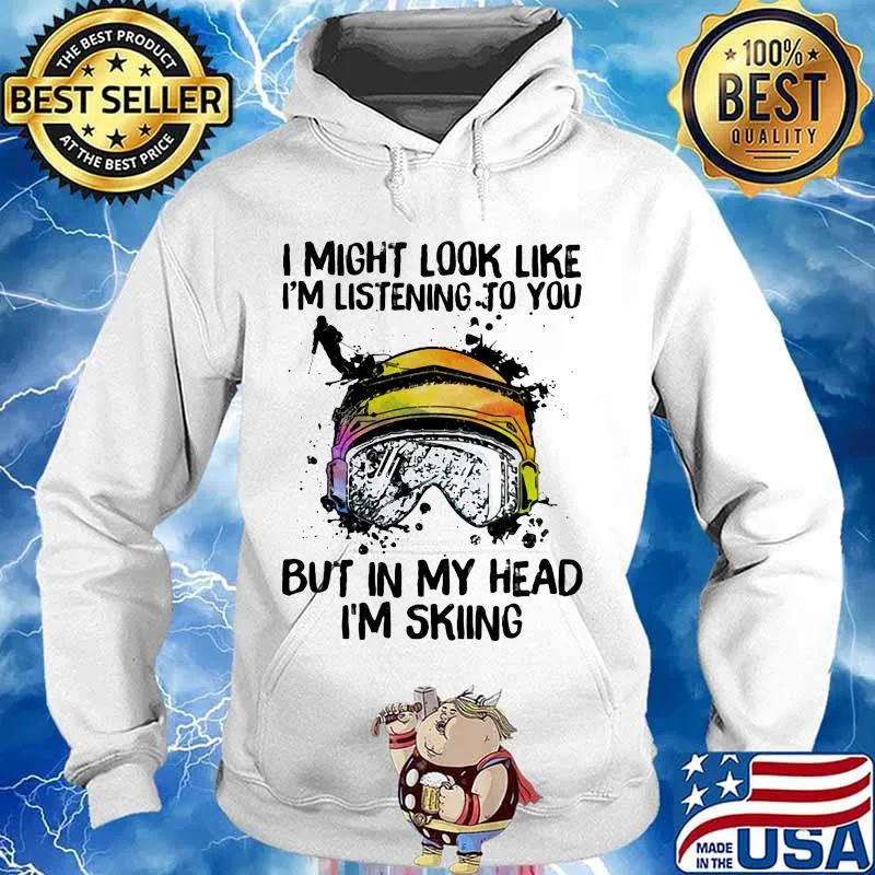 I Might Look Like I'm Listening To You But In My Head I'm Skiing Shirt Hoodie