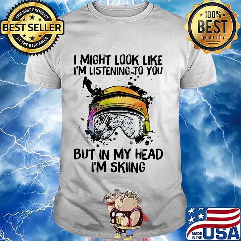 I Might Look Like I'm Listening To You But In My Head I'm Skiing Shirt