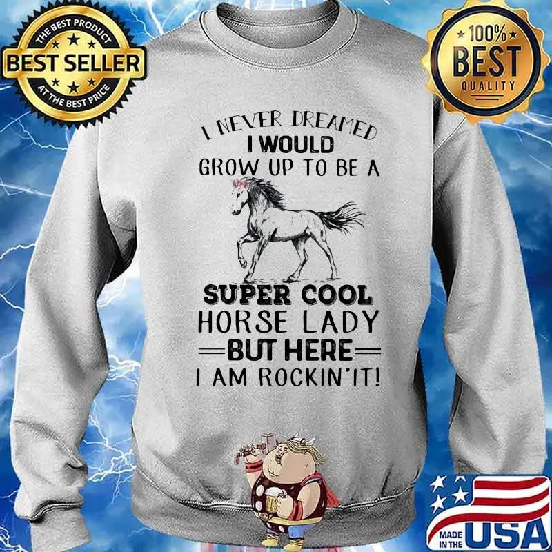 I Never Dreamed I Would Grow Up To Be A Super Cool Horse Lady But Here I Am Rockin’ It Shirt Sweater