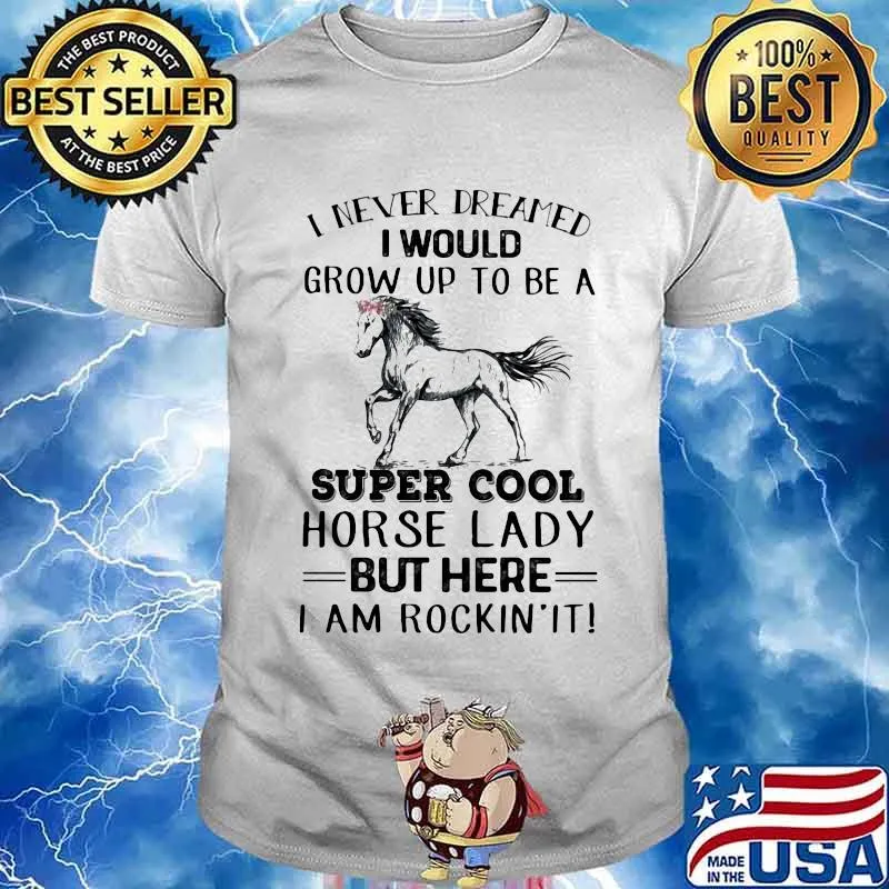 I Never Dreamed I Would Grow Up To Be A Super Cool Horse Lady But Here I Am Rockin’ It Shirt
