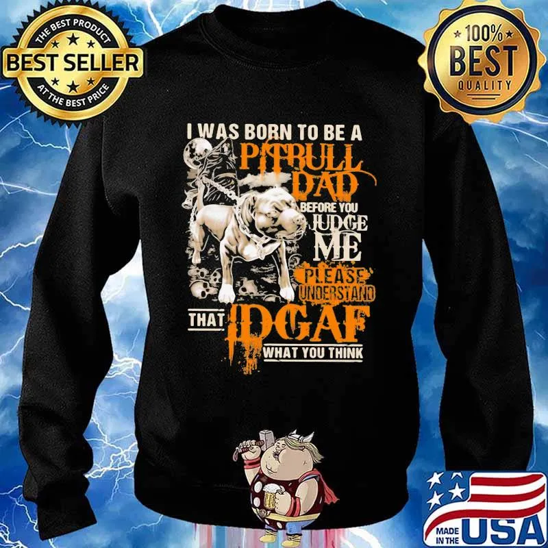 I Was Born To Be A Pitbull Dad Before You Judge Me Please Understand That I Dgaf What You Think Shirt Sweater