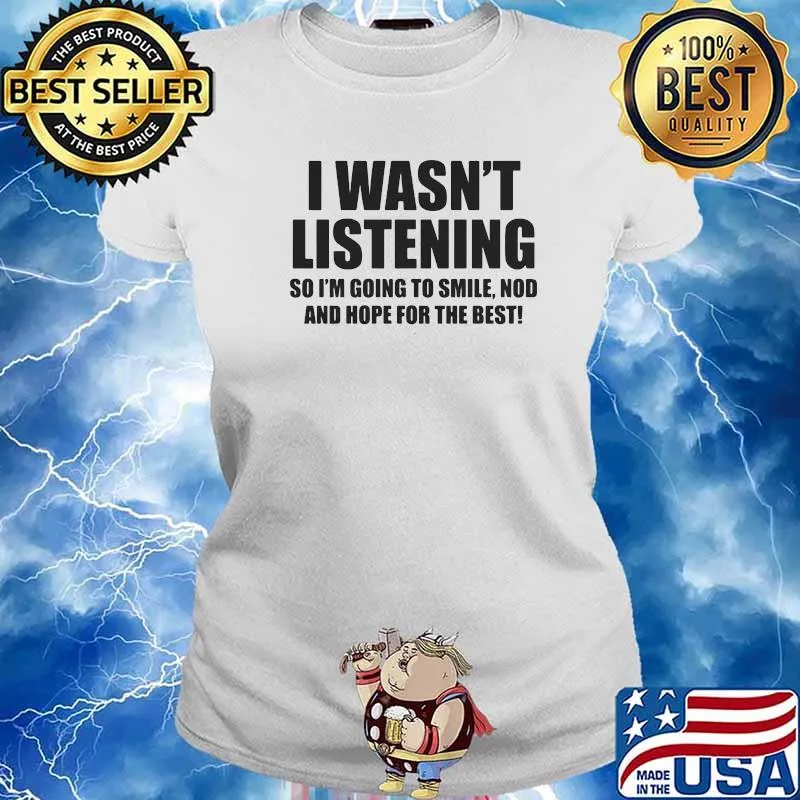 I Wasn't Listening So I'm Going To Smile Nod And Hope For The Best Shirt Ladies tee