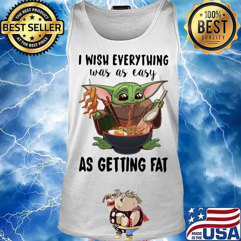 I Wish Everything Was As Easy As Getting Fat Baby Yoda Eating Noodle Shirt Tank top