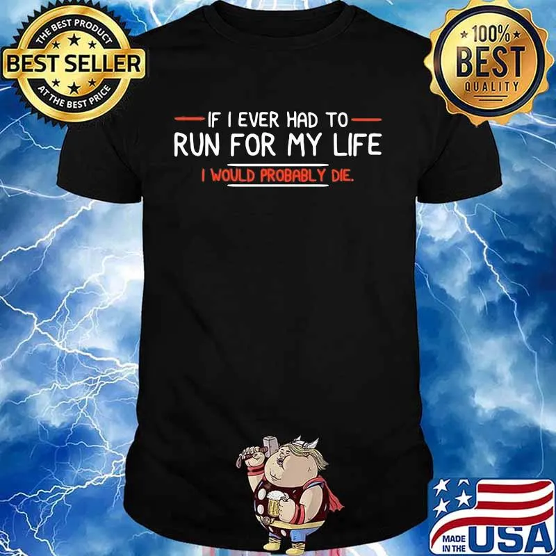 If I Ever Had To Run For My Life I Would Probably Die Quote Shirt