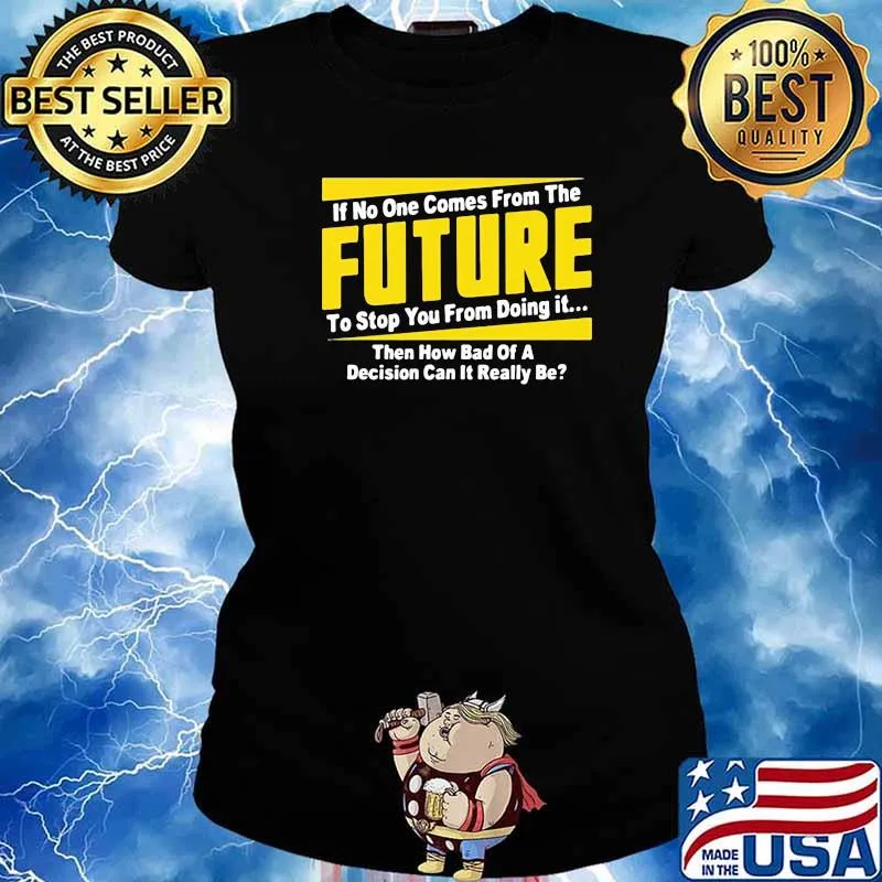 If No One Comes From The Future To Stop You From Doing It Then How Bad Of A Decision Can It Really Be Shirt Ladies tee