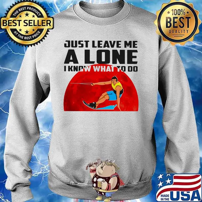 Just Leave Me A Lone I Know What To Do Surfing The Moon Shirt Sweater