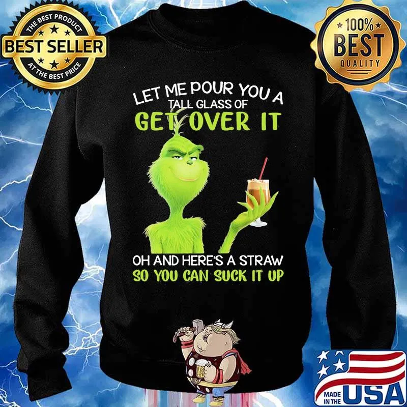 Let Me Pour You A Tall Glass Of Get Over It And Here’s A Straw So You Can Suck It Up Grinch Coffee Shirt Sweater