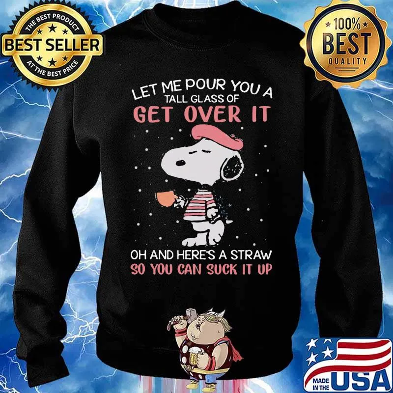 Let Me Pour You A Tall Glass Of Get Over It And Here’s A Straw So You Can Suck It Up Snoopy Coffee Shirt Sweater