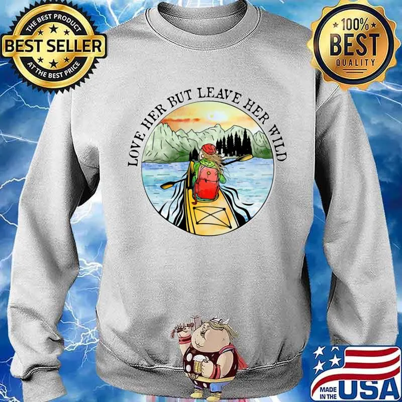 Love Her But Leave Her Wild The Girl Rowing Shirt Sweater
