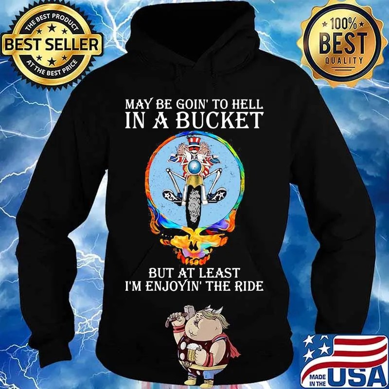 May Be Goin’ To Hell In A Bucket But At Least I’m Enjoyin The Ride Skull Shirt Hoodie