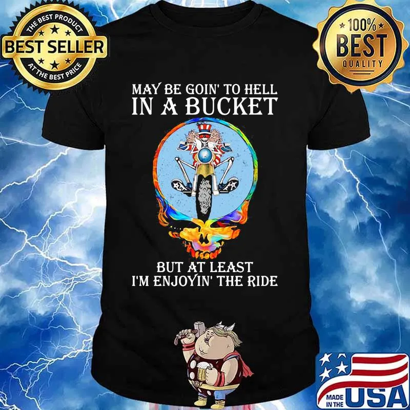 May Be Goin’ To Hell In A Bucket But At Least I’m Enjoyin The Ride Skull Shirt