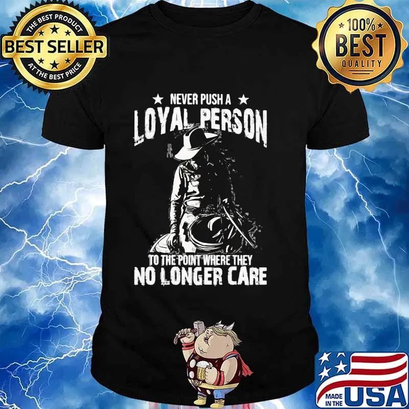 Never Push A Loyal Person To The Point Where They No Longer Care Cowgirl Shirt