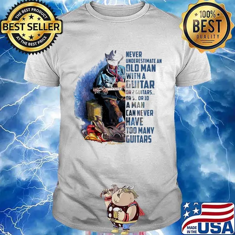 Never Underesrtimate An Old Man With A Guitar Can Never Have Too Many Guitars Shirt