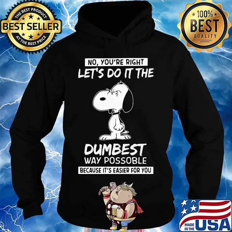 No You’re Right Let’s Do It The Dumbest Way Possible Because It’s Easier For You Snoopy Shirt Hoodie