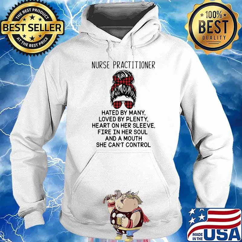Nurse Practitioner Hated By Many Loved By Plenty Heart On Her Sleeve Fire In Her Soul A Mouth Shirt Hoodie