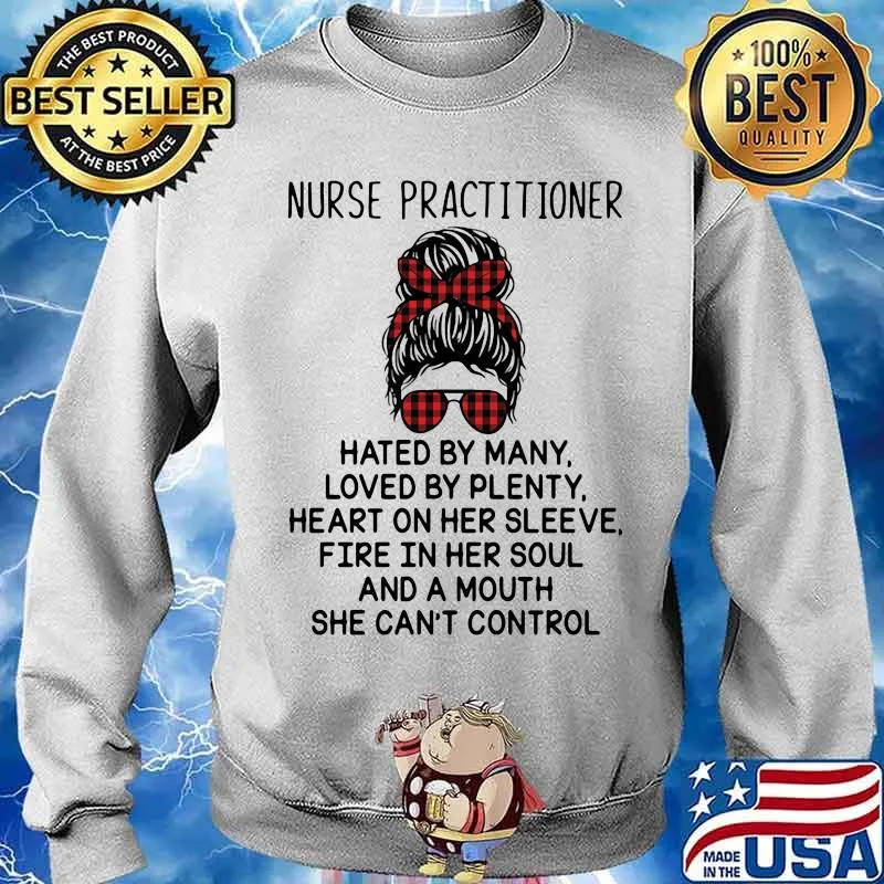 Nurse Practitioner Hated By Many Loved By Plenty Heart On Her Sleeve Fire In Her Soul A Mouth Shirt Sweater