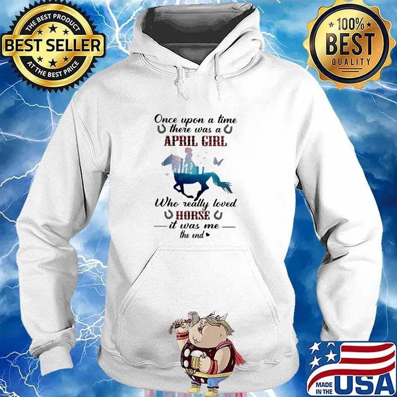 Once Upon A time There Was A April Girl Who Really Loved Horse It Was Me The End Shirt Hoodie