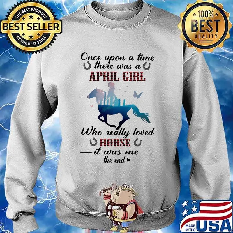 Once Upon A time There Was A April Girl Who Really Loved Horse It Was Me The End Shirt Sweater