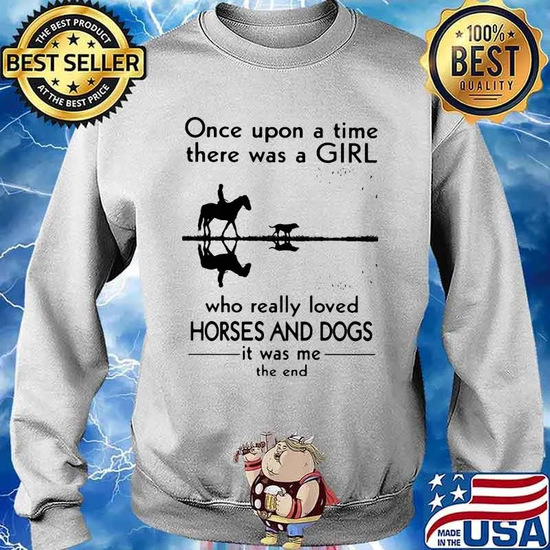 Once Upon A Time There Was A Girl Who Really Loved Horses And Dogs It Was Me The End Shirt Sweater