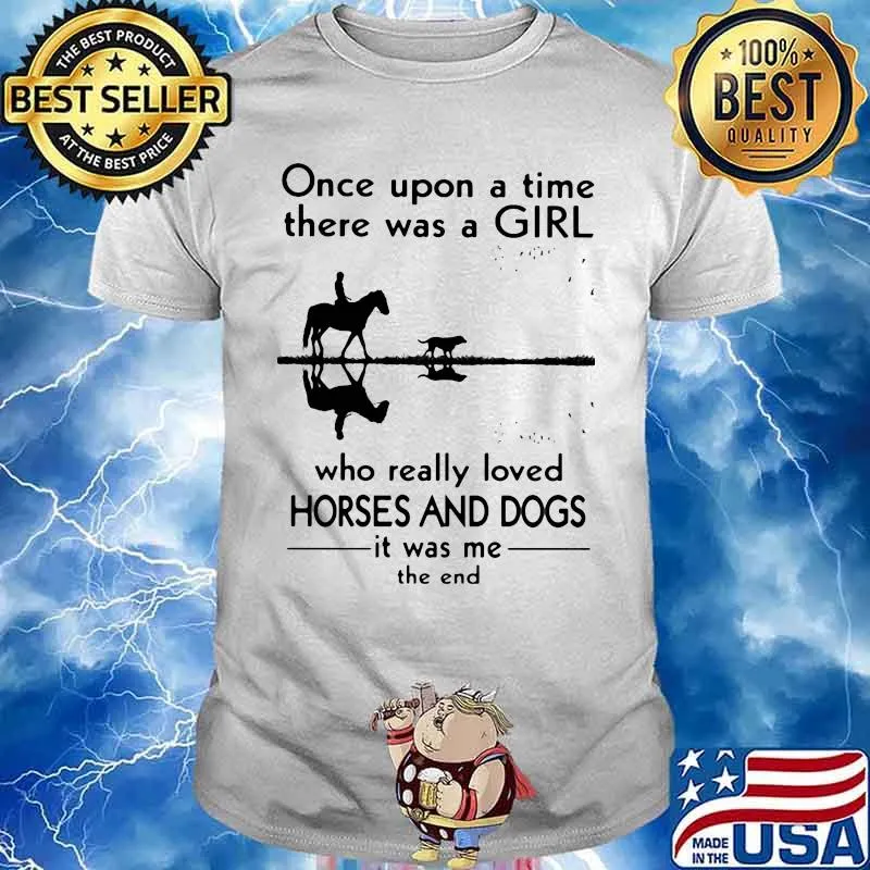 Once Upon A Time There Was A Girl Who Really Loved Horses And Dogs It Was Me The End Shirt