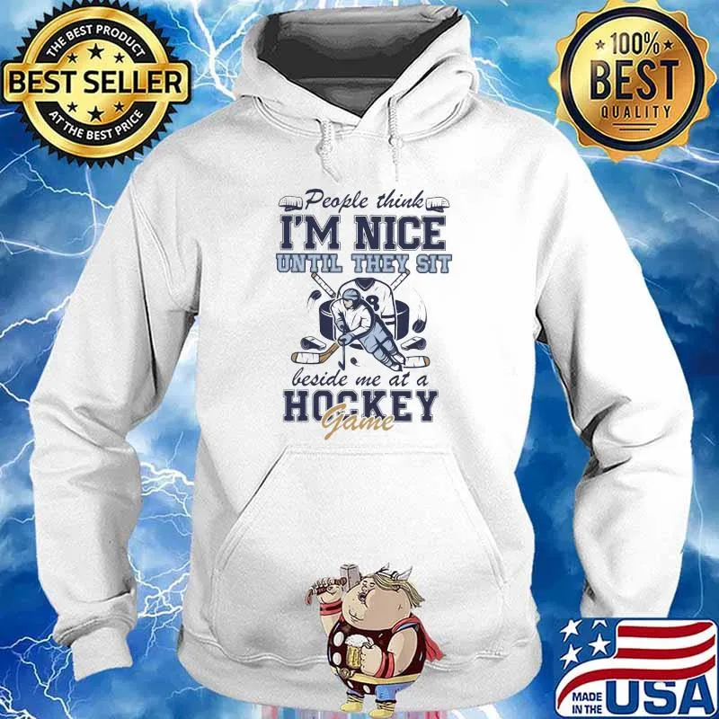 People Think I'm Nice Until They Sit Beside Me At A Hockey Game Shirt Hoodie