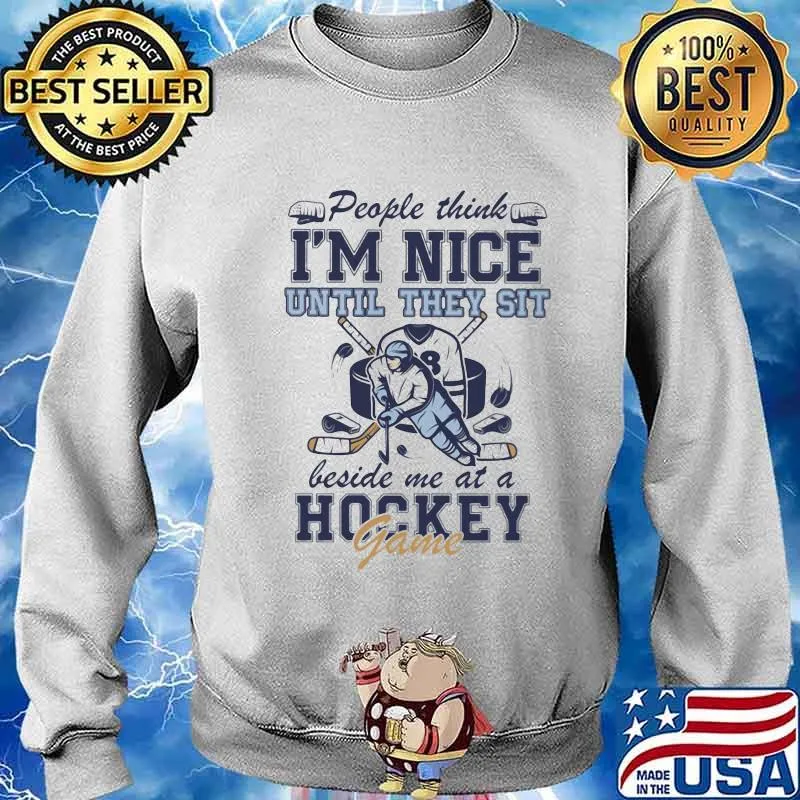 People Think I'm Nice Until They Sit Beside Me At A Hockey Game Shirt Sweater