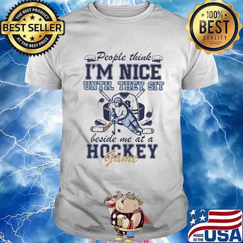 People Think I'm Nice Until They Sit Beside Me At A Hockey Game Shirt