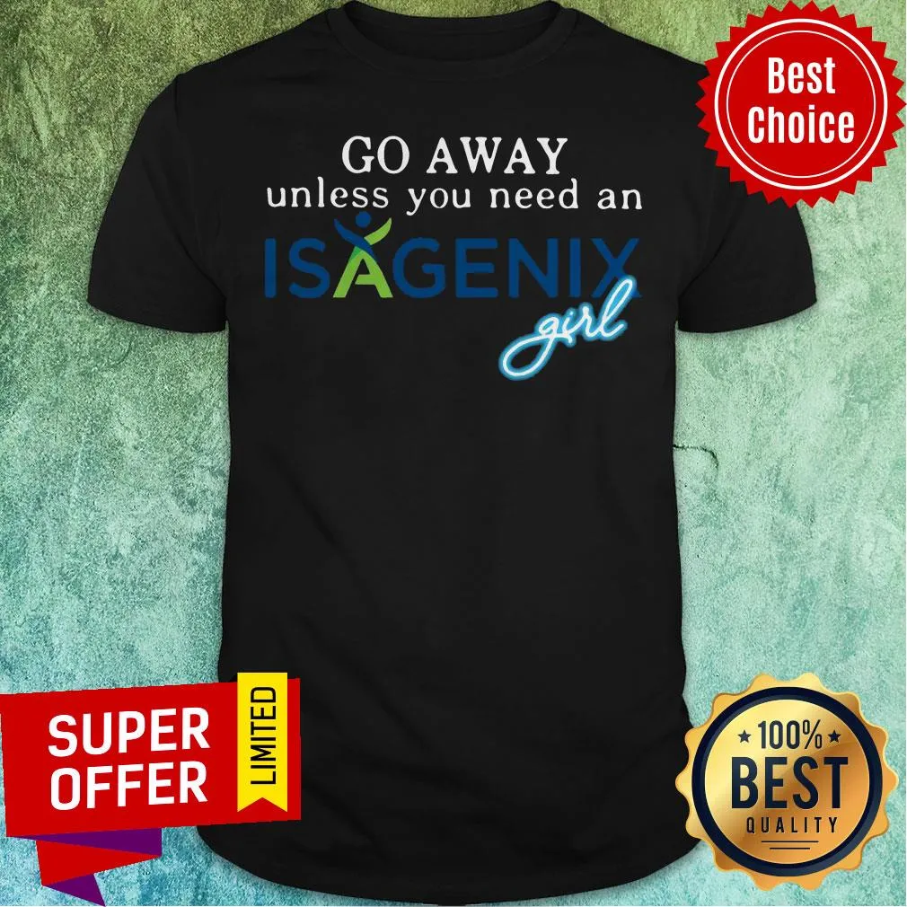 Premium Go Away Unless You Need An Isagenix Girl Shirt