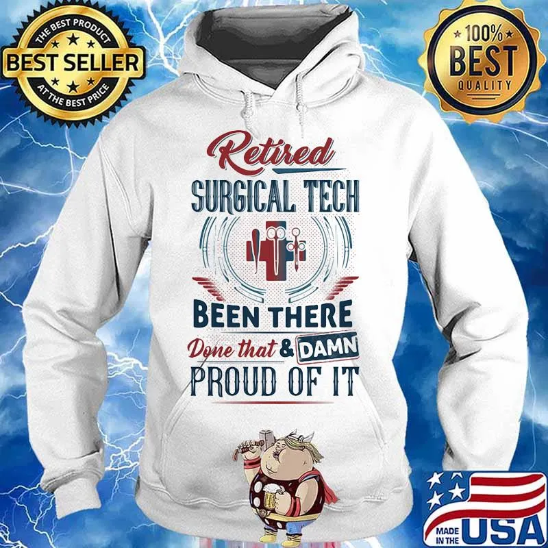 Retired Surgical Tech Been There Done That And Damn Pround Of It Shirt Hoodie