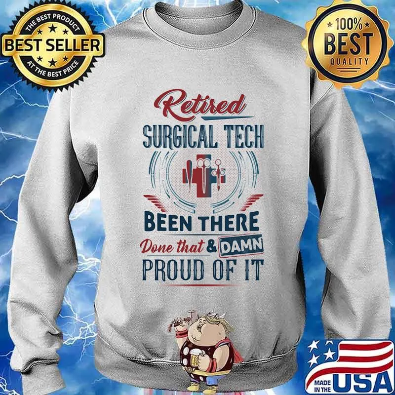 Retired Surgical Tech Been There Done That And Damn Pround Of It Shirt Sweater