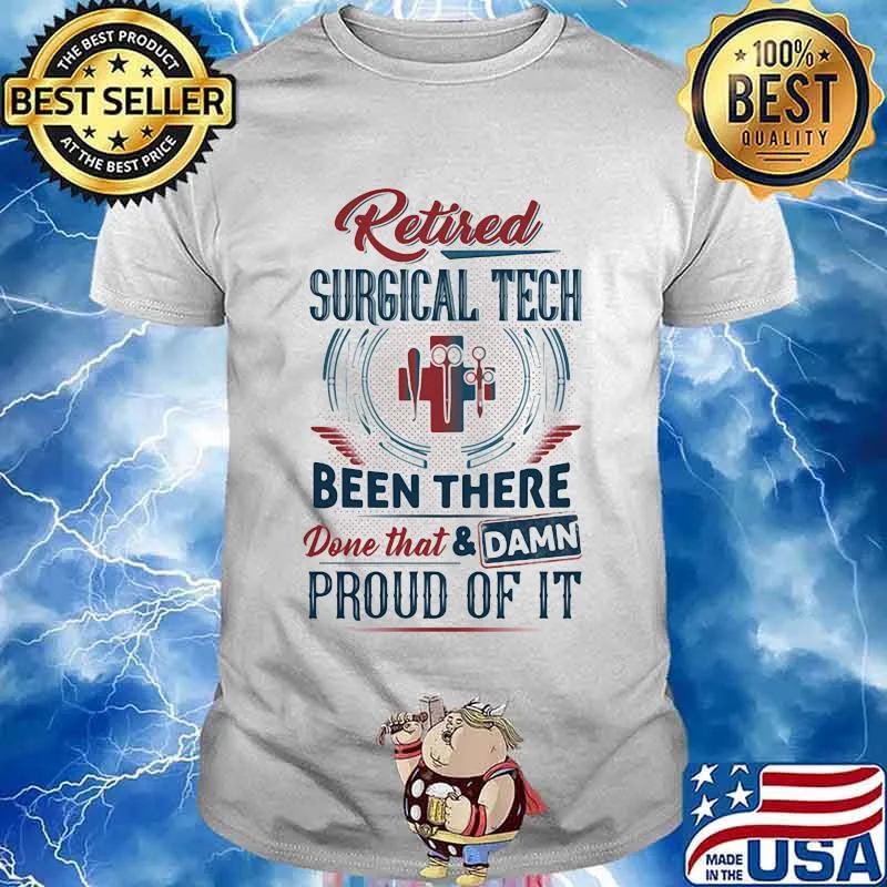 Retired Surgical Tech Been There Done That And Damn Pround Of It Shirt